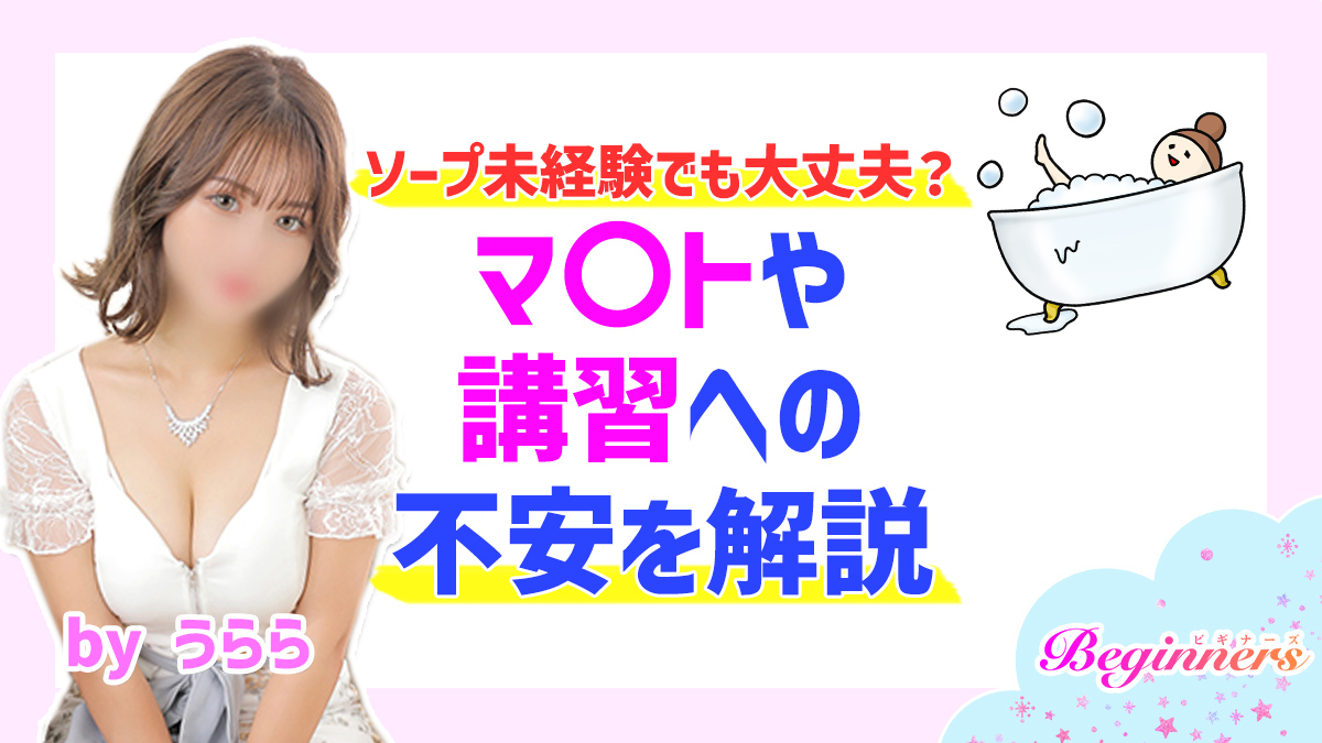 ソープ未経験でも大丈夫？マ〇トや講習への不安を解説　byうらら