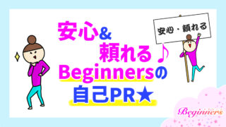 安心＆頼れる♪ Beginnersの自己PR★