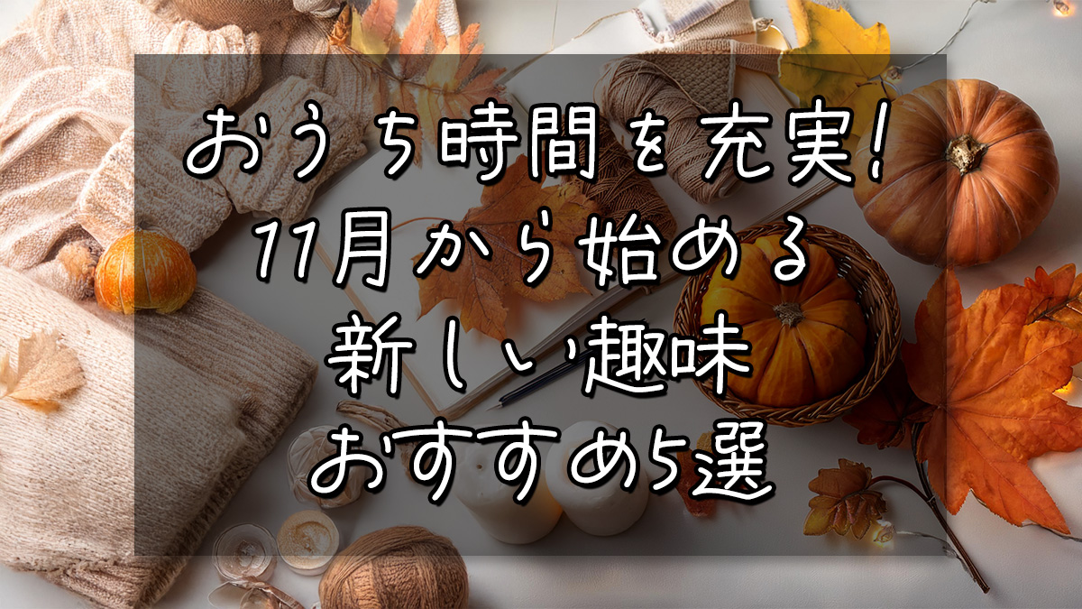 おうち時間を充実！11月から始める新しい趣味おすすめ5選