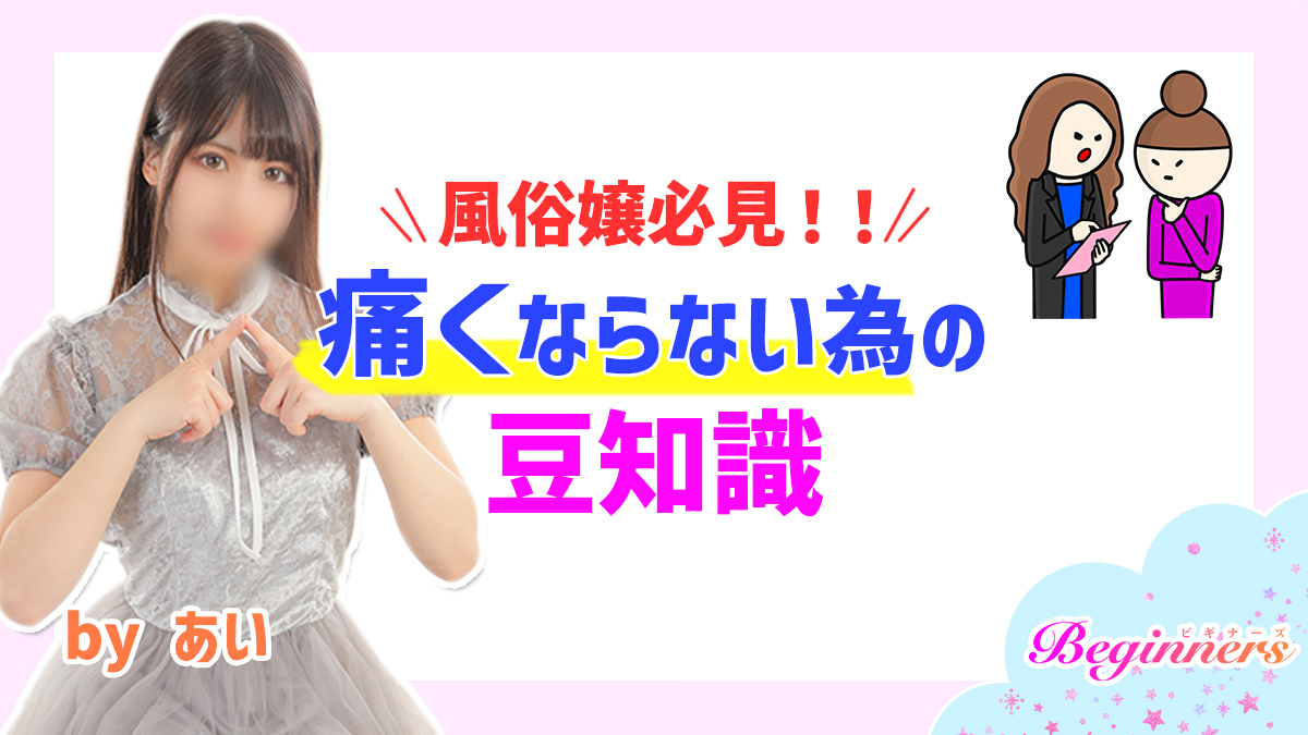 【風俗嬢必見！！】痛くならない為の豆知識　byあい