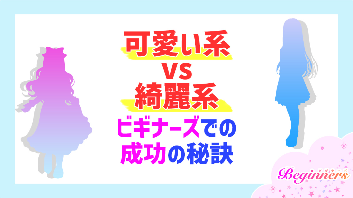 【可愛い系 vs 綺麗系】ビギナーズでの成功の秘訣