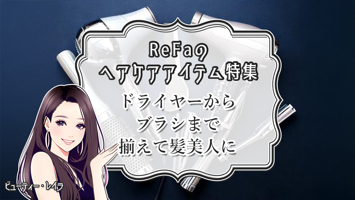 【ReFaのヘアケアアイテム特集】ドライヤーからブラシまで揃えて髪美人に