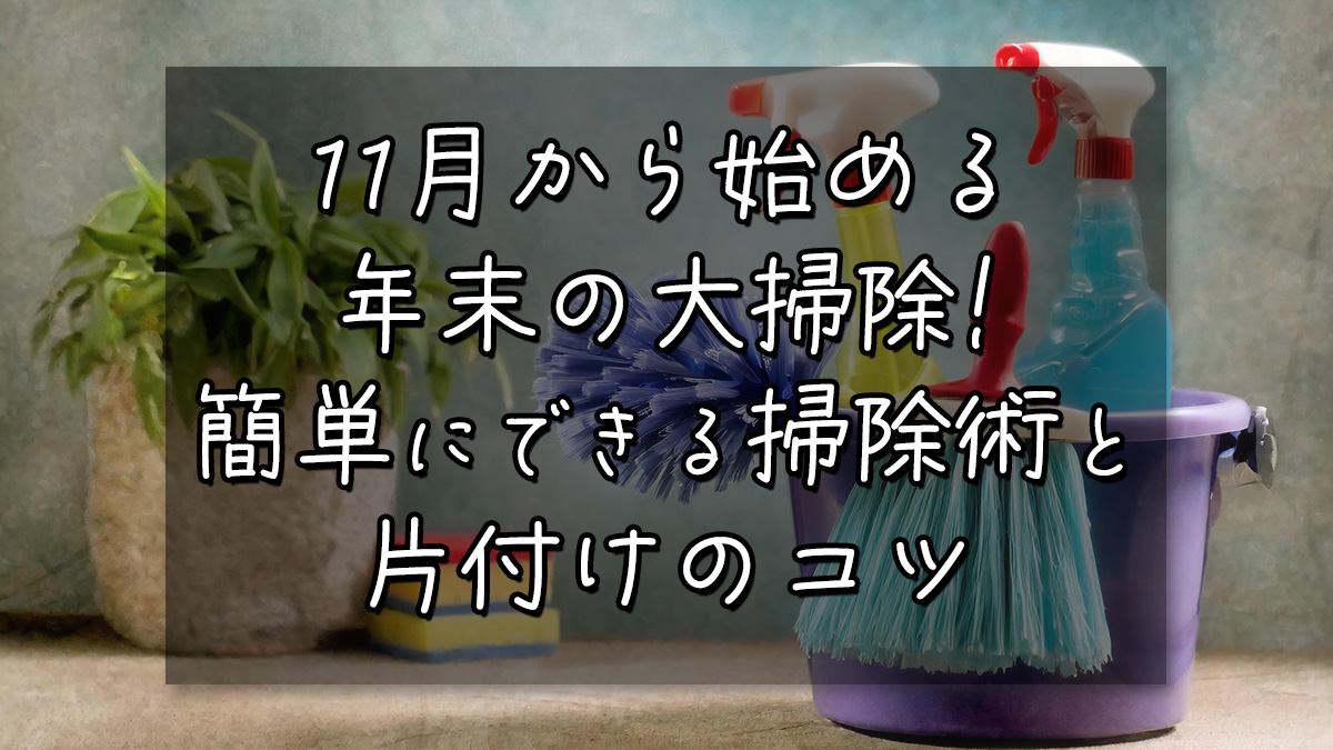 11月から始める年末の大掃除！簡単にできる掃除術と片付けのコツ