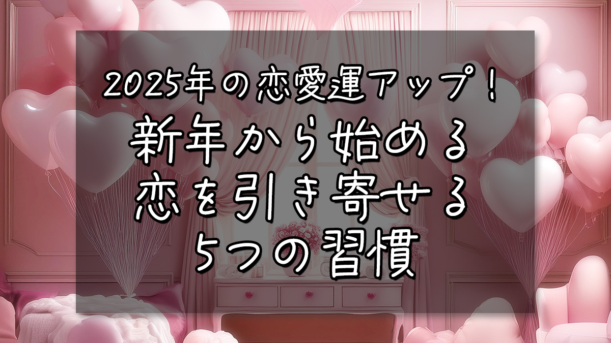 2025年の恋愛運アップ！新年から始める恋を引き寄せる5つの習慣