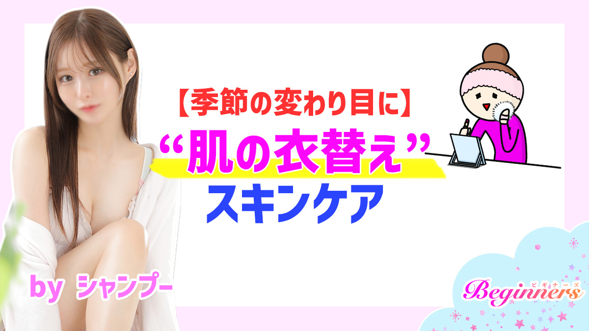 【季節の変わり目に】“肌の衣替え”スキンケア byシャンプー
