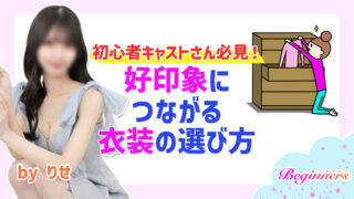 初心者キャストさん必見！好印象につながる衣装の選び方　byりせ