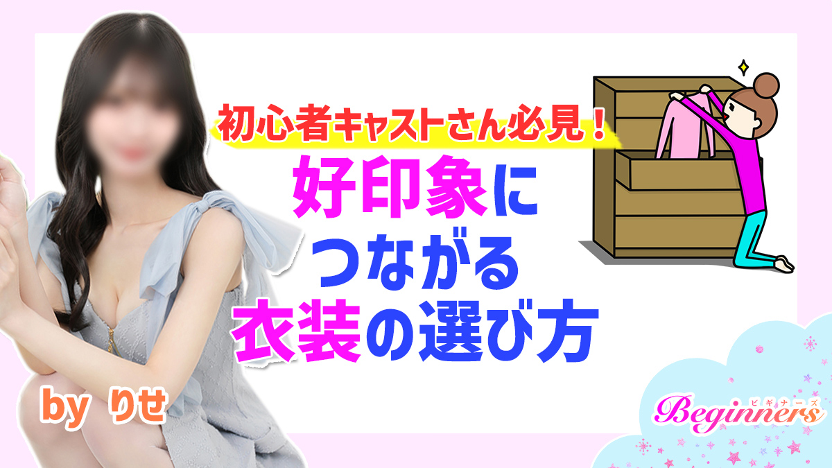 初心者キャストさん必見！好印象につながる衣装の選び方　byりせ