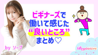 ビギナーズで働いて感じた“良いところ”まとめ♡　byソープ