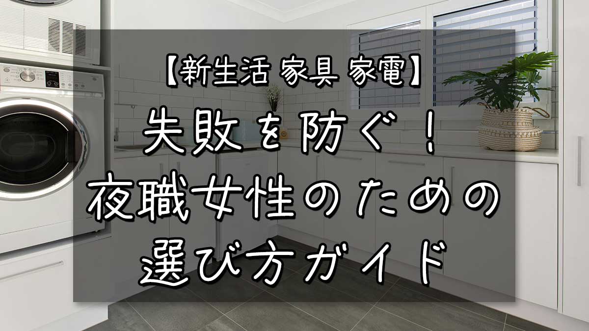新生活 家具 家電 失敗を防ぐ！夜職女性のための選び方ガイド