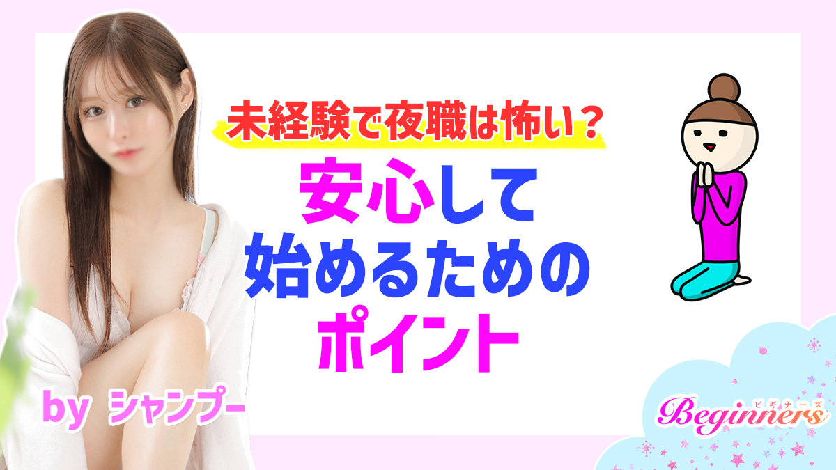 未経験で夜職は怖い？安心して始めるためのポイント　byシャンプー