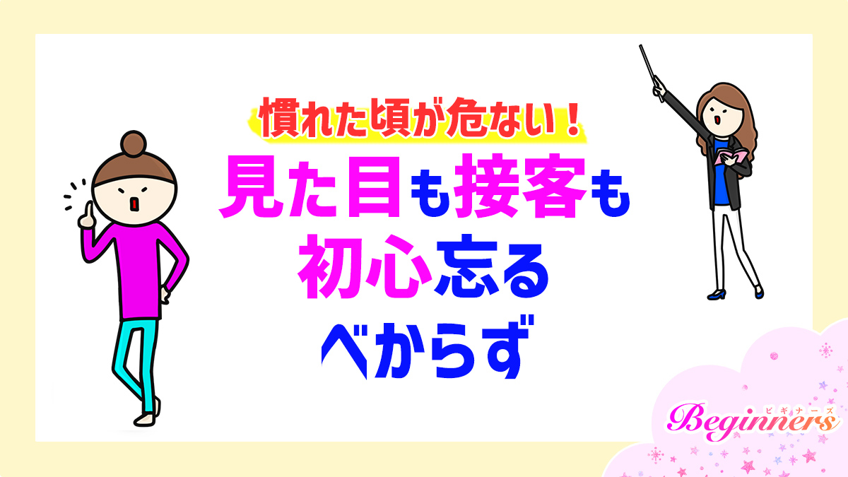 慣れた頃が危ない！見た目も接客も初心忘るべからず