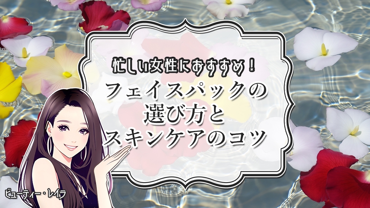 忙しい女性におすすめ！フェイスパックの選び方とスキンケアのコツ