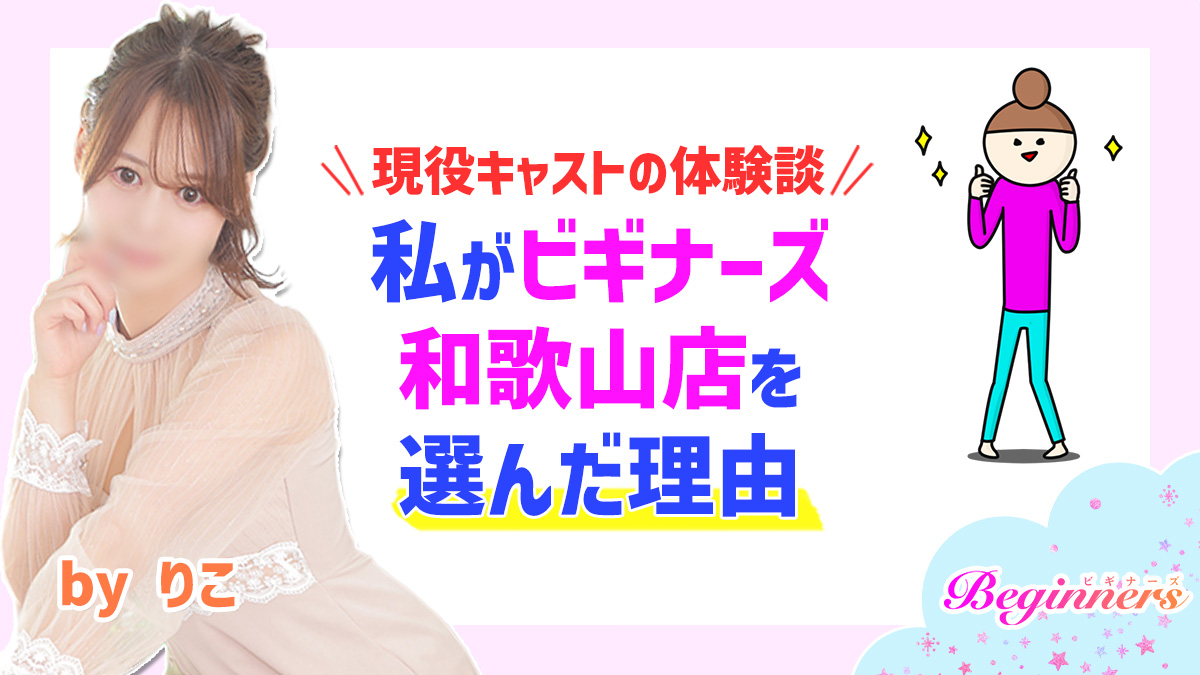 【現役キャストの体験談】私がビギナーズ和歌山店を選んだ理由　byりこ