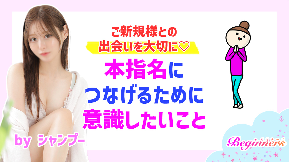 ご新規様との出会いを大切に♡本指名につなげるために意識したいこと　byシャンプー